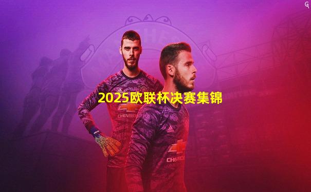 2025欧联杯决赛集锦