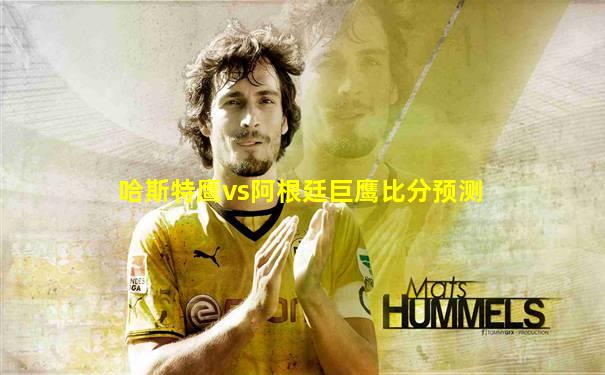 哈斯特鹰vs阿根廷巨鹰比分预测