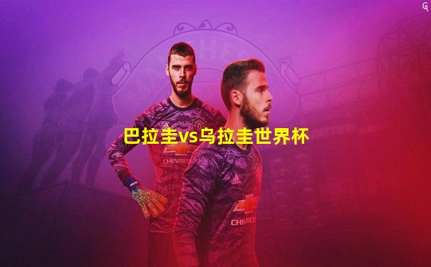 巴拉圭vs乌拉圭世界杯