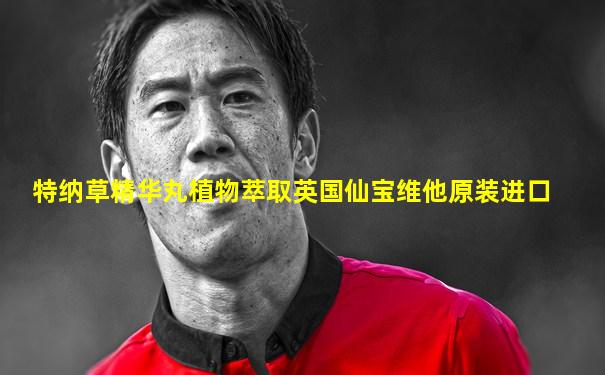 特纳草精华丸植物萃取英国仙宝维他原装进口